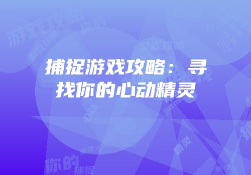 捕捉游戏攻略：寻找你的心动精灵