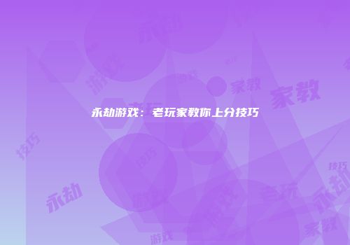 永劫游戏：老玩家教你上分技巧