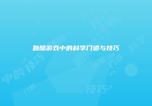 跑酷游戏中的科学门道与技巧
