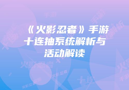 《火影忍者》手游十连抽系统解析与活动解读
