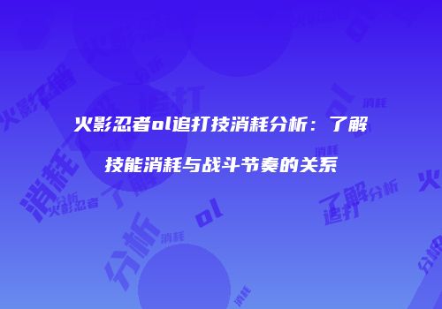 火影忍者ol追打技消耗分析：了解技能消耗与战斗节奏的关系