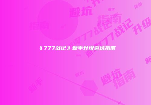 《777战记》新手升级避坑指南