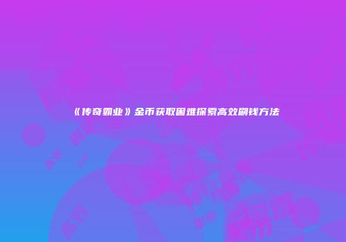 《传奇霸业》金币获取困难探索高效刷钱方法