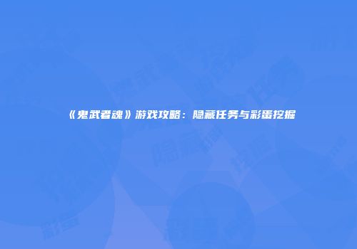 《鬼武者魂》游戏攻略：隐藏任务与彩蛋挖掘