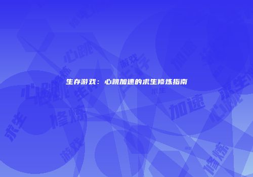 生存游戏：心跳加速的求生修炼指南