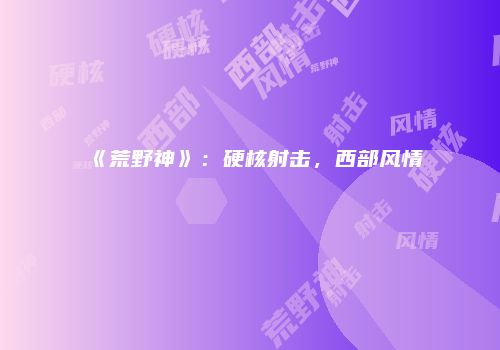《荒野神》：硬核射击，西部风情