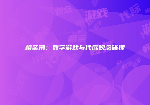 相亲角：数字游戏与代际观念碰撞