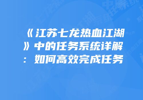《江苏七龙热血江湖》中的任务系统详解：如何高效完成任务