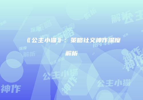 《公主小猫》：策略社交神作深度解析