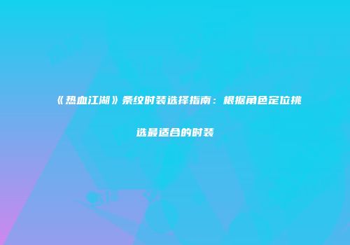 《热血江湖》条纹时装选择指南：根据角色定位挑选最适合的时装