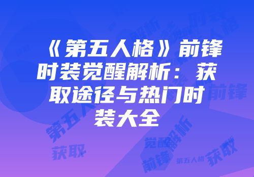 《第五人格》前锋时装觉醒解析：获取途径与热门时装大全