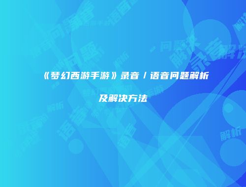 《梦幻西游手游》录音／语音问题解析及解决方法