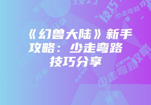 《幻兽大陆》新手攻略：少走弯路技巧分享