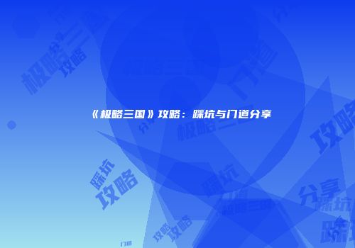 《极略三国》攻略：踩坑与门道分享