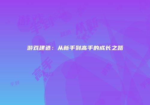 游戏建造：从新手到高手的成长之路