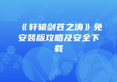 《轩辕剑苍之涛》免安装版攻略及安全下载