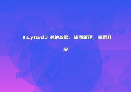 《Cytoid》基地攻略：资源管理，策略升级