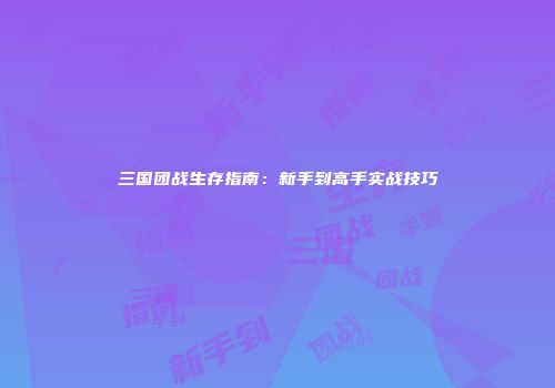 三国团战生存指南：新手到高手实战技巧
