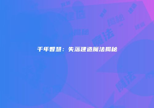千年智慧：失落建造魔法揭秘
