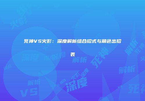 死神VS火影：深度解析组合招式与角色出招表