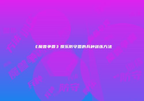 《魔兽争霸》娱乐防守图的兵种训练方法