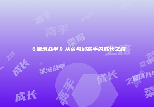 《星域战甲》从菜鸟到高手的成长之路