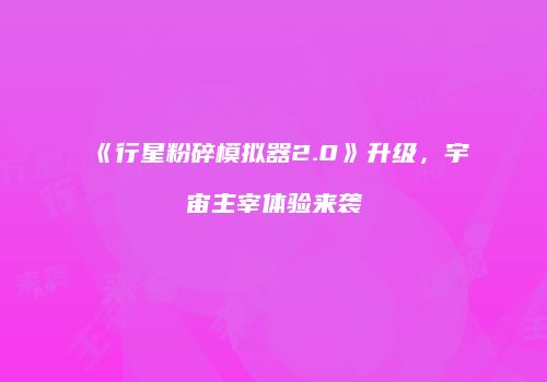 《行星粉碎模拟器2.0》升级，宇宙主宰体验来袭