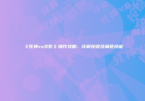 《死神vs火影》操作攻略：详解按键及角色技能