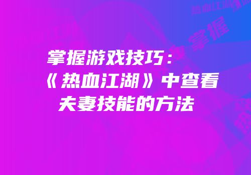掌握游戏技巧：《热血江湖》中查看夫妻技能的方法