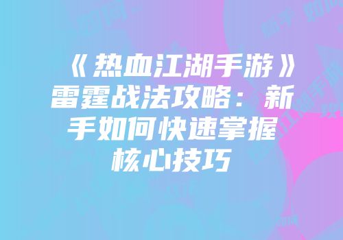 《热血江湖手游》雷霆战法攻略：新手如何快速掌握核心技巧