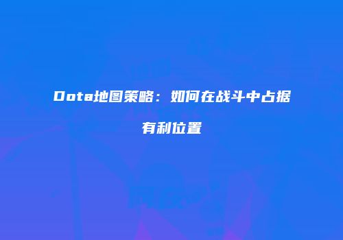 Dota地图策略：如何在战斗中占据有利位置