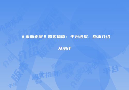 《永劫无间》购买指南：平台选择、版本介绍及测评