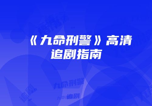 《九命刑警》高清追剧指南