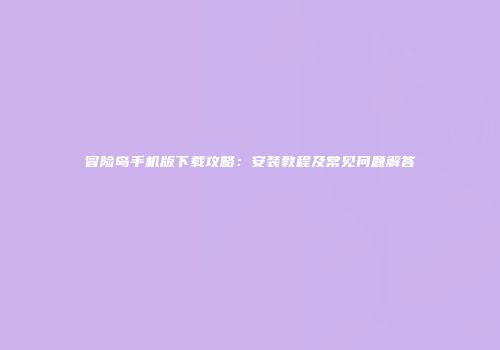 冒险岛手机版下载攻略：安装教程及常见问题解答