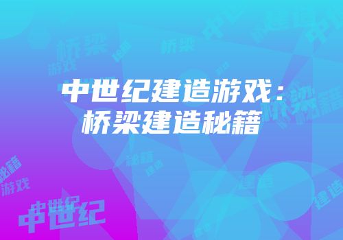 中世纪建造游戏：桥梁建造秘籍