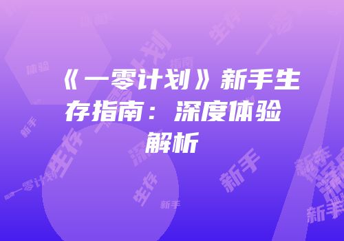 《一零计划》新手生存指南：深度体验解析
