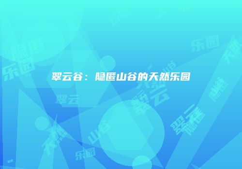 翠云谷：隐匿山谷的天然乐园
