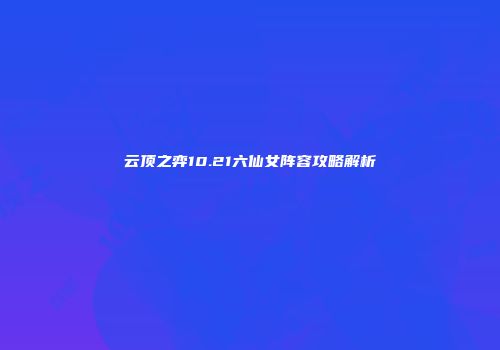 云顶之弈10.21六仙女阵容攻略解析