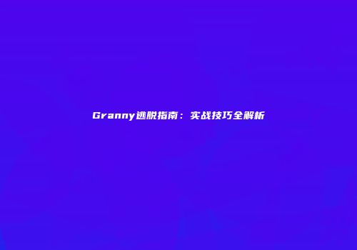 Granny逃脱指南：实战技巧全解析