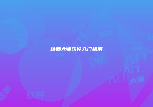 绘画大师软件入门指南