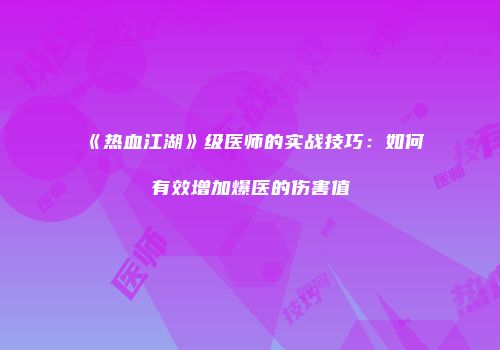 《热血江湖》级医师的实战技巧：如何有效增加爆医的伤害值