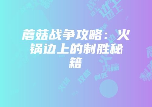 蘑菇战争攻略：火锅边上的制胜秘籍