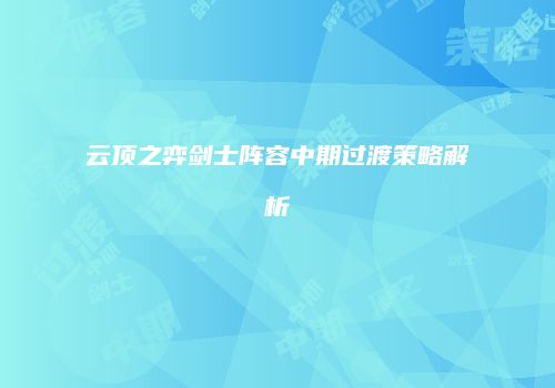 云顶之弈剑士阵容中期过渡策略解析