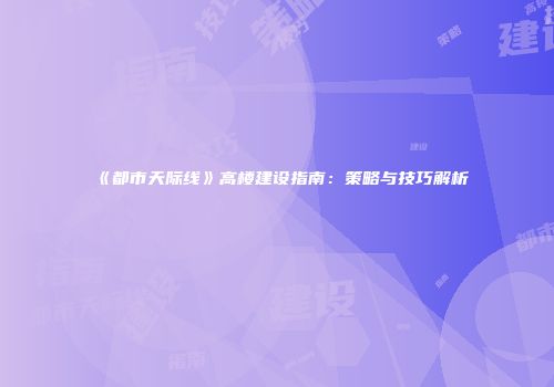 《都市天际线》高楼建设指南：策略与技巧解析