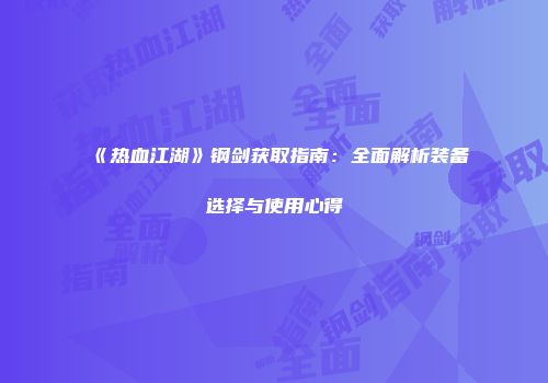 《热血江湖》钢剑获取指南：全面解析装备选择与使用心得