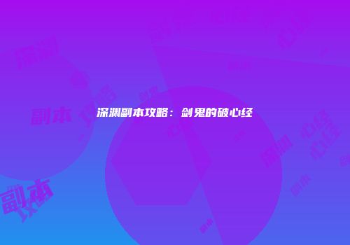深渊副本攻略：剑鬼的破心经