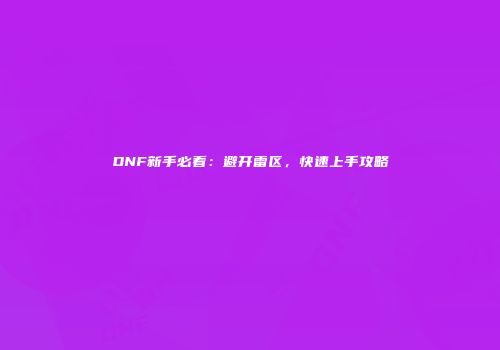 DNF新手必看：避开雷区，快速上手攻略