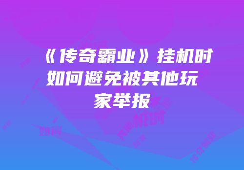 《传奇霸业》挂机时如何避免被其他玩家举报