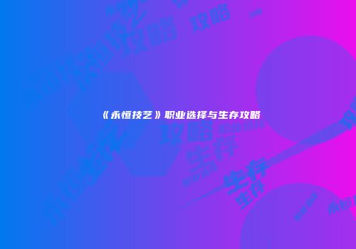《永恒技艺》职业选择与生存攻略