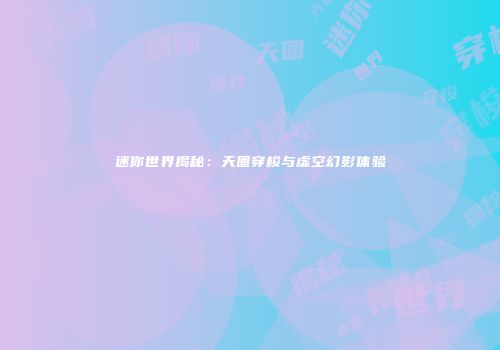 迷你世界揭秘：天圈穿梭与虚空幻影体验